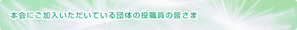 本会にご加入いただいている団体の役職員の皆さま